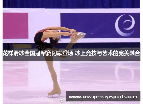 花样滑冰全国冠军赛闪耀登场 冰上竞技与艺术的完美融合
