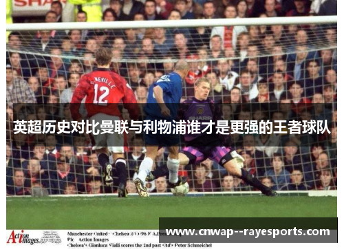 英超历史对比曼联与利物浦谁才是更强的王者球队