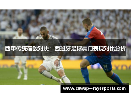 西甲传统宿敌对决：西班牙足球豪门表现对比分析