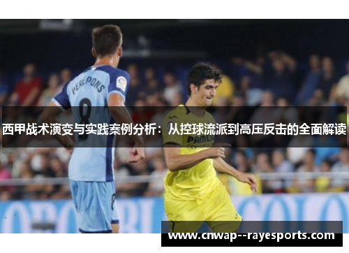 西甲战术演变与实践案例分析：从控球流派到高压反击的全面解读