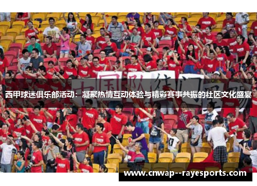 西甲球迷俱乐部活动：凝聚热情互动体验与精彩赛事共振的社区文化盛宴
