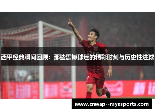 西甲经典瞬间回顾：那些震撼球迷的精彩时刻与历史性进球