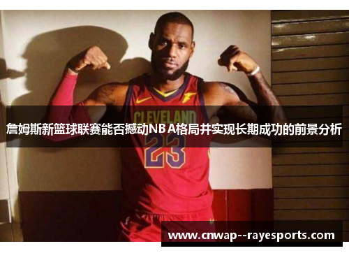 詹姆斯新篮球联赛能否撼动NBA格局并实现长期成功的前景分析