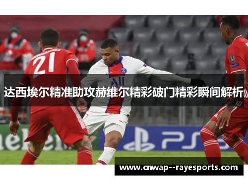 达西埃尔精准助攻赫维尔精彩破门精彩瞬间解析