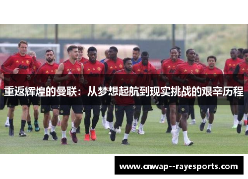 重返辉煌的曼联：从梦想起航到现实挑战的艰辛历程
