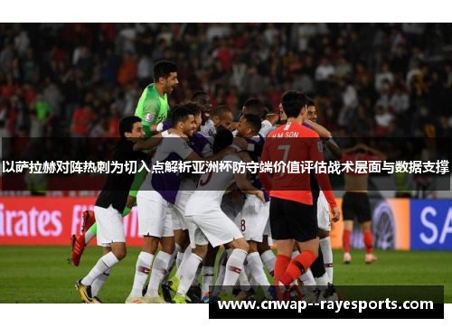 以萨拉赫对阵热刺为切入点解析亚洲杯防守端价值评估战术层面与数据支撑