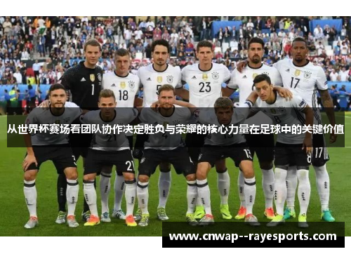 从世界杯赛场看团队协作决定胜负与荣耀的核心力量在足球中的关键价值