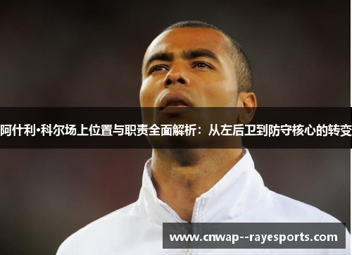 阿什利·科尔场上位置与职责全面解析：从左后卫到防守核心的转变