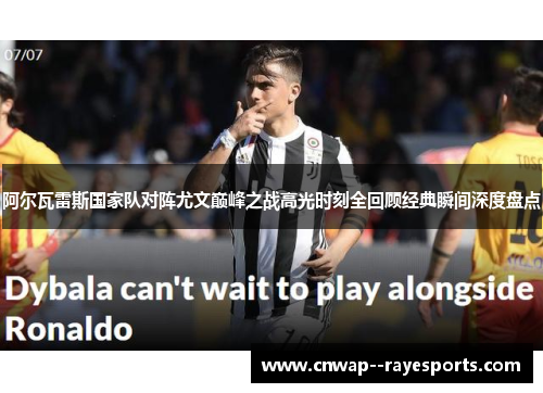 阿尔瓦雷斯国家队对阵尤文巅峰之战高光时刻全回顾经典瞬间深度盘点