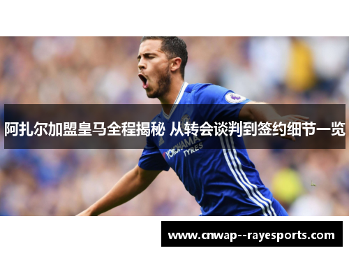 阿扎尔加盟皇马全程揭秘 从转会谈判到签约细节一览