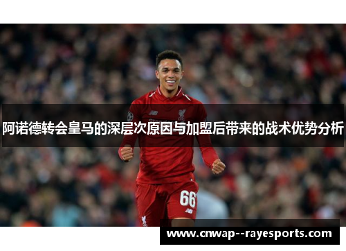 阿诺德转会皇马的深层次原因与加盟后带来的战术优势分析