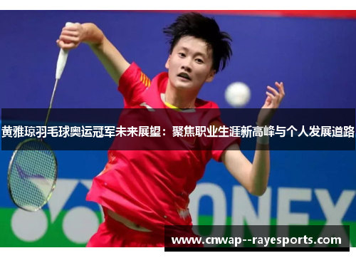 黄雅琼羽毛球奥运冠军未来展望:聚焦职业生涯新高峰与个人发展道路 黄雅琼羽毛球奥运冠军未来展望:聚焦职业生涯新高峰与个人发展道路