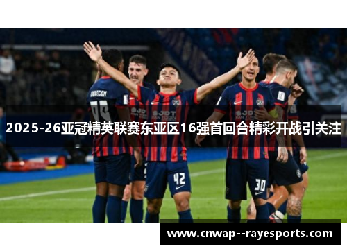 2025-26亚冠精英联赛东亚区16强首回合精彩开战引关注 2025-26亚冠精英联赛东亚区16强首回合精彩开战引关注