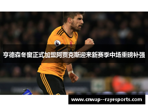 亨德森冬窗正式加盟阿贾克斯迎来新赛季中场重磅补强