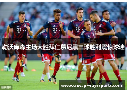 勒沃库森主场大胜拜仁慕尼黑三球胜利震惊球迷 勒沃库森主场大胜拜仁慕尼黑三球胜利震惊球迷