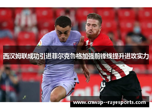 西汉姆联成功引进菲尔克鲁格加强前锋线提升进攻实力