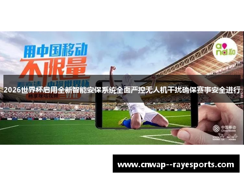 2026世界杯启用全新智能安保系统全面严控无人机干扰确保赛事安全进行