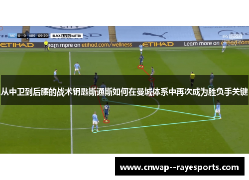 从中卫到后腰的战术钥匙斯通斯如何在曼城体系中再次成为胜负手关键