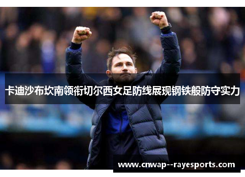 卡迪沙布坎南领衔切尔西女足防线展现钢铁般防守实力