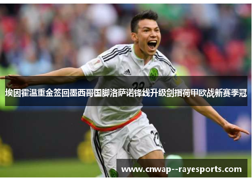 埃因霍温重金签回墨西哥国脚洛萨诺锋线升级剑指荷甲欧战新赛季冠