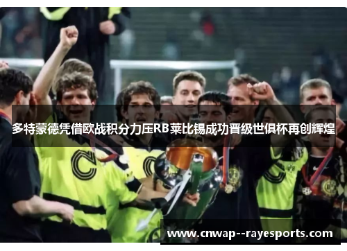 多特蒙德凭借欧战积分力压RB莱比锡成功晋级世俱杯再创辉煌