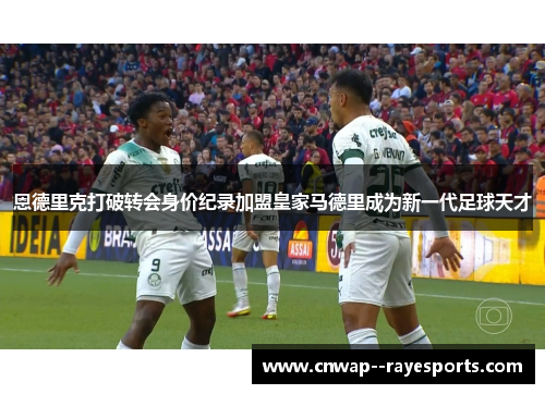 恩德里克打破转会身价纪录加盟皇家马德里成为新一代足球天才