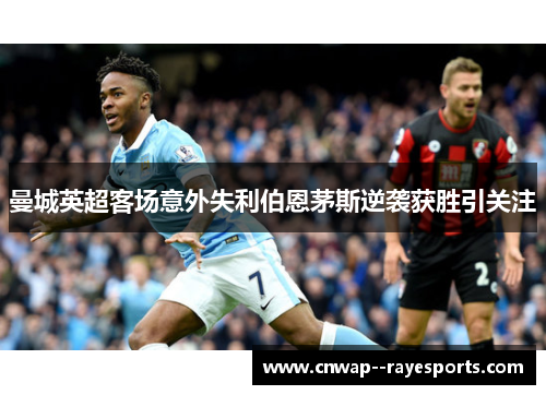 曼城英超客场意外失利伯恩茅斯逆袭获胜引关注