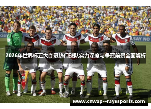 2026年世界杯五大夺冠热门球队实力深度与争冠前景全面解析