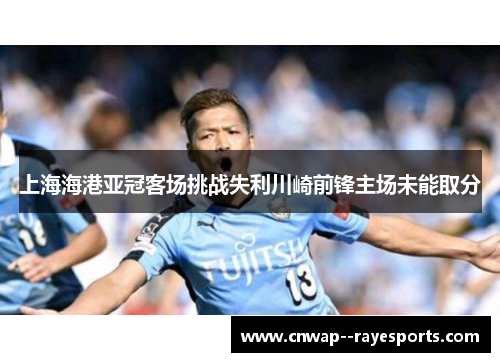 上海海港亚冠客场挑战失利川崎前锋主场未能取分