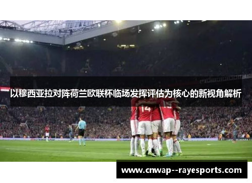 以穆西亚拉对阵荷兰欧联杯临场发挥评估为核心的新视角解析