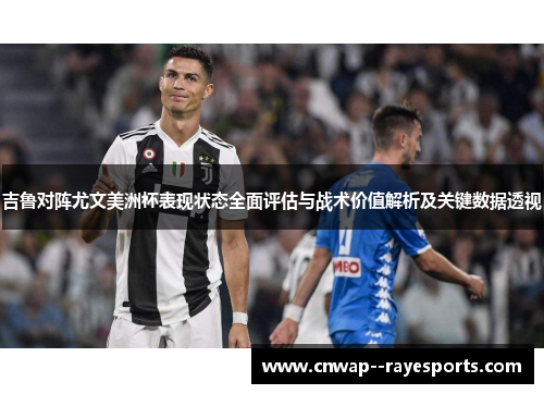 吉鲁对阵尤文美洲杯表现状态全面评估与战术价值解析及关键数据透视