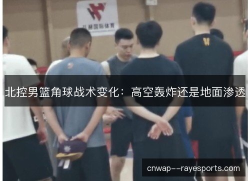 北控男篮角球战术变化：高空轰炸还是地面渗透