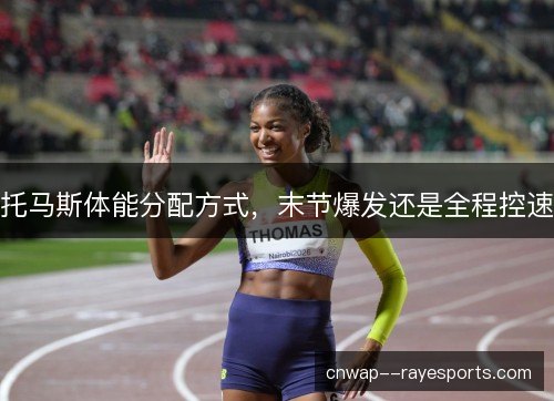托马斯体能分配方式，末节爆发还是全程控速