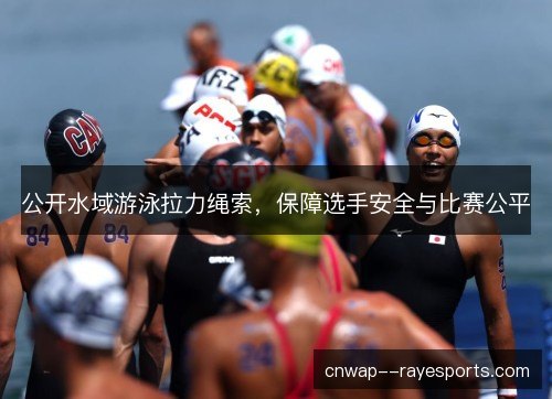 公开水域游泳拉力绳索，保障选手安全与比赛公平