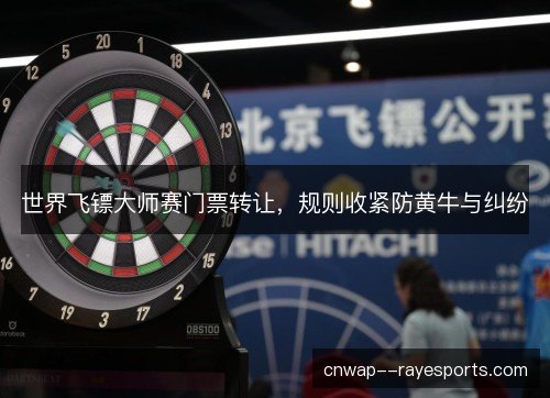 世界飞镖大师赛门票转让，规则收紧防黄牛与纠纷