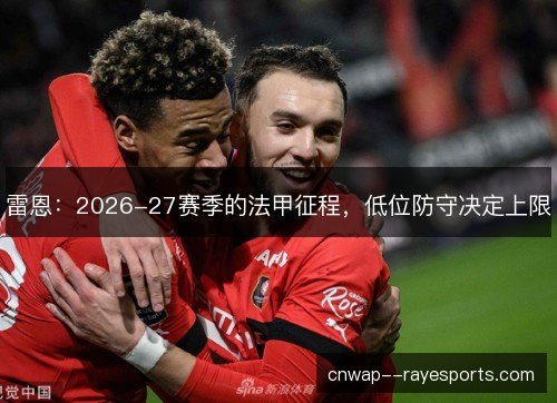 雷恩:2026-27赛季的法甲征程,低位防守决定上限 雷恩:2026-27赛季的法甲征程,低位防守决定上限